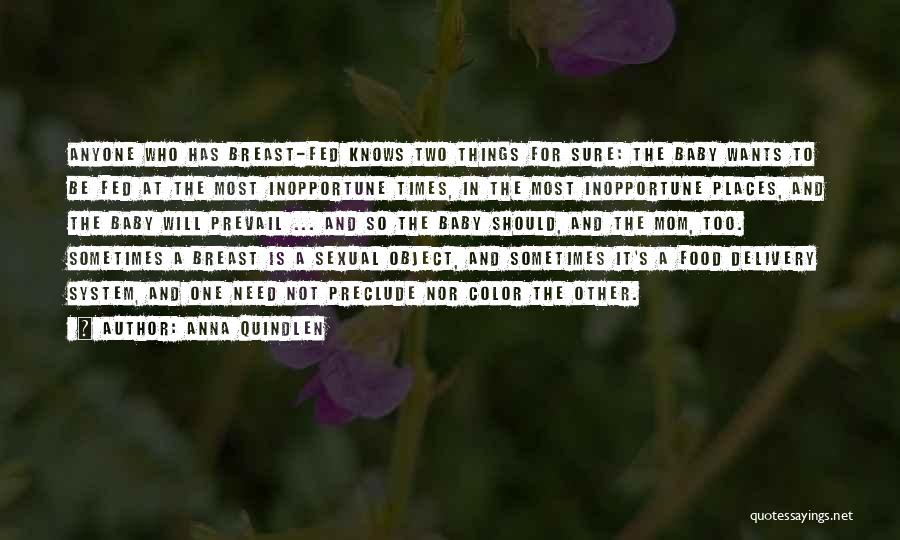 Anna Quindlen Quotes: Anyone Who Has Breast-fed Knows Two Things For Sure: The Baby Wants To Be Fed At The Most Inopportune Times,