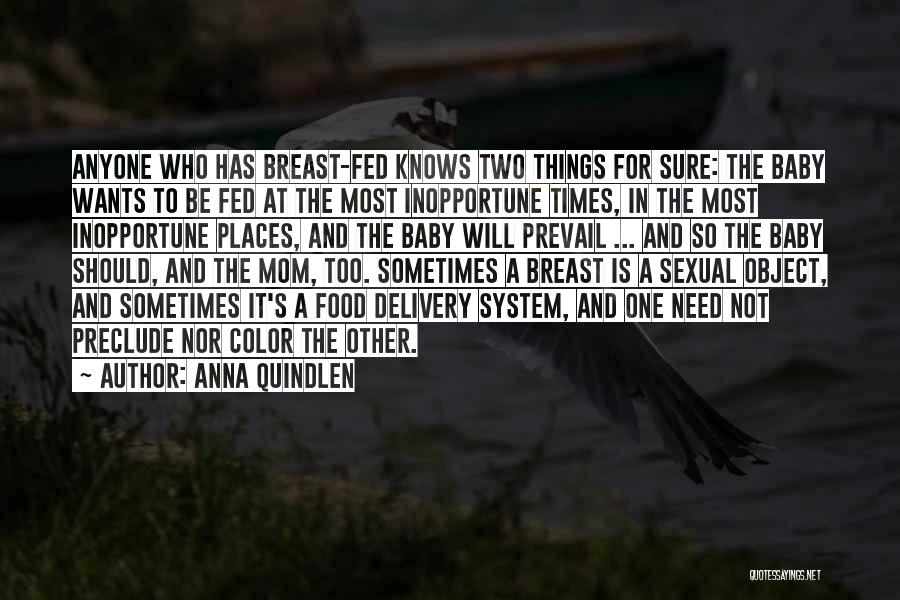 Anna Quindlen Quotes: Anyone Who Has Breast-fed Knows Two Things For Sure: The Baby Wants To Be Fed At The Most Inopportune Times,