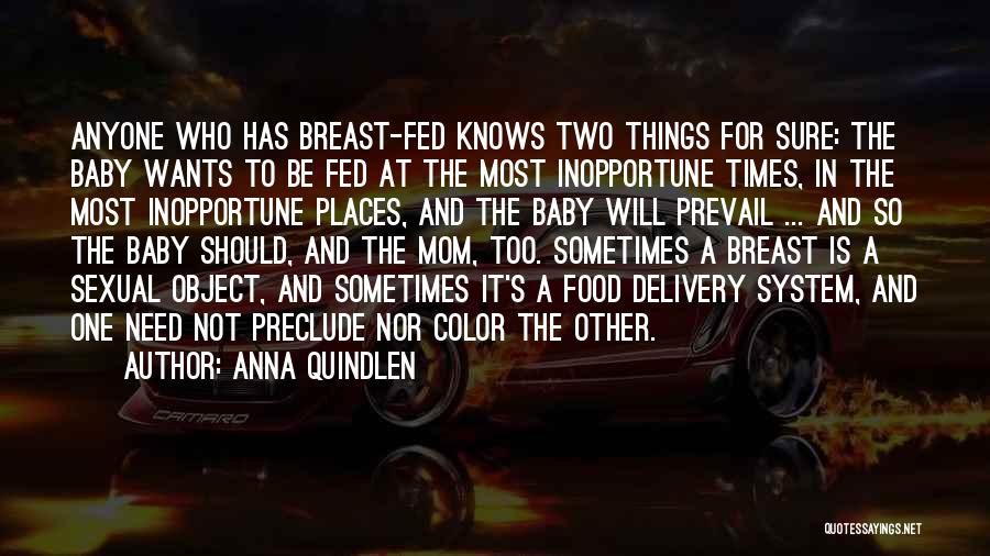 Anna Quindlen Quotes: Anyone Who Has Breast-fed Knows Two Things For Sure: The Baby Wants To Be Fed At The Most Inopportune Times,