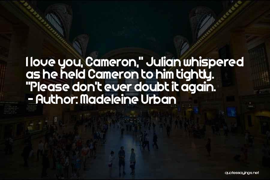 Madeleine Urban Quotes: I Love You, Cameron, Julian Whispered As He Held Cameron To Him Tightly. Please Don't Ever Doubt It Again.