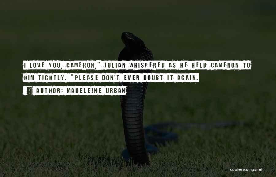 Madeleine Urban Quotes: I Love You, Cameron, Julian Whispered As He Held Cameron To Him Tightly. Please Don't Ever Doubt It Again.