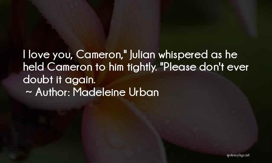 Madeleine Urban Quotes: I Love You, Cameron, Julian Whispered As He Held Cameron To Him Tightly. Please Don't Ever Doubt It Again.