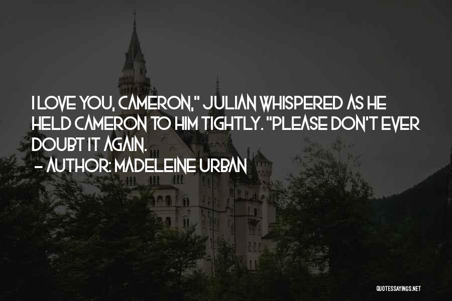 Madeleine Urban Quotes: I Love You, Cameron, Julian Whispered As He Held Cameron To Him Tightly. Please Don't Ever Doubt It Again.