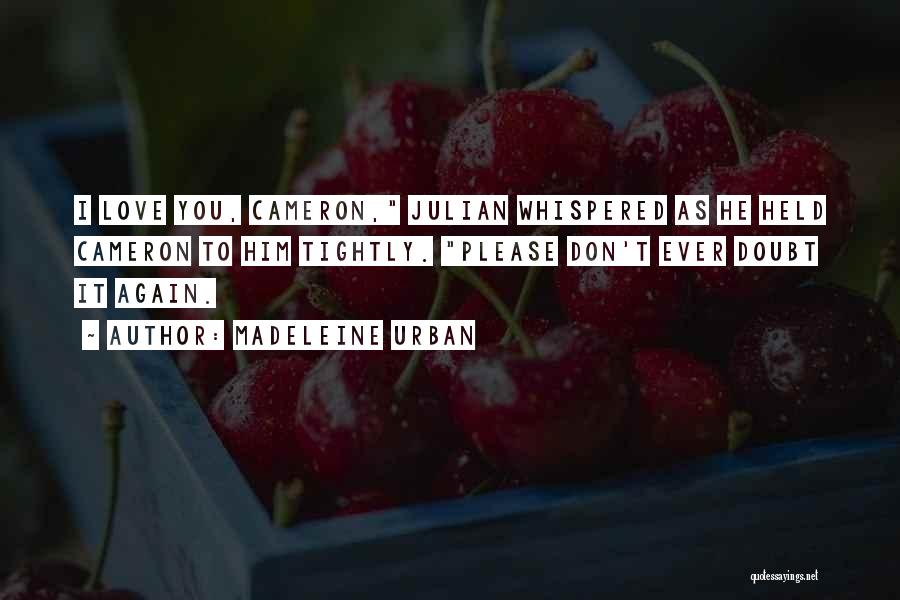 Madeleine Urban Quotes: I Love You, Cameron, Julian Whispered As He Held Cameron To Him Tightly. Please Don't Ever Doubt It Again.
