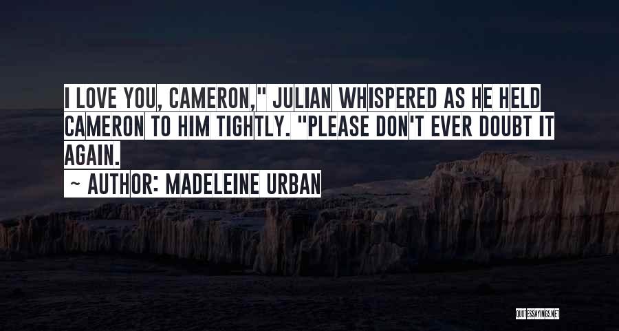 Madeleine Urban Quotes: I Love You, Cameron, Julian Whispered As He Held Cameron To Him Tightly. Please Don't Ever Doubt It Again.