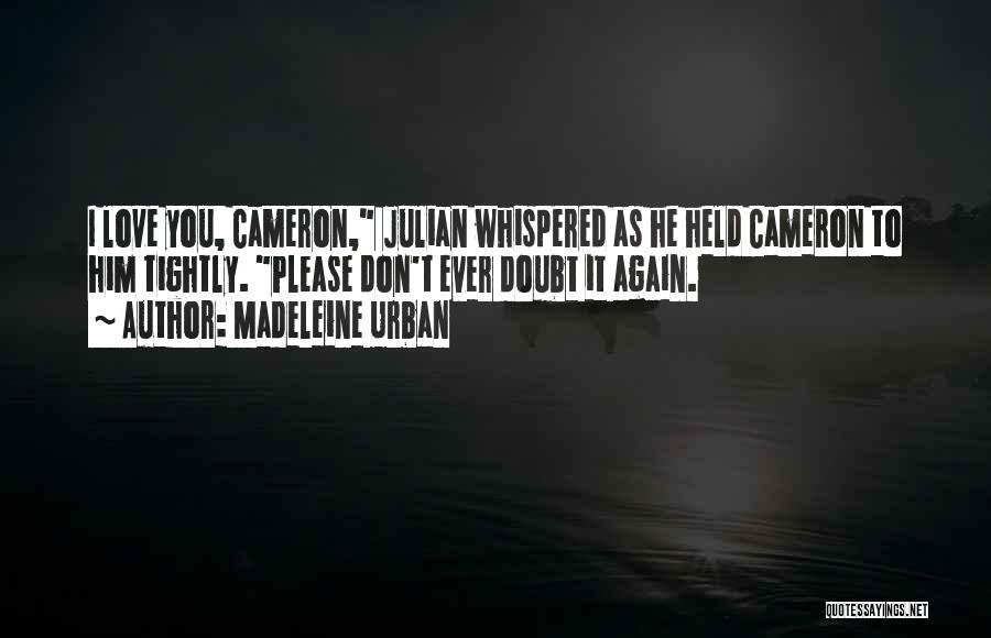 Madeleine Urban Quotes: I Love You, Cameron, Julian Whispered As He Held Cameron To Him Tightly. Please Don't Ever Doubt It Again.
