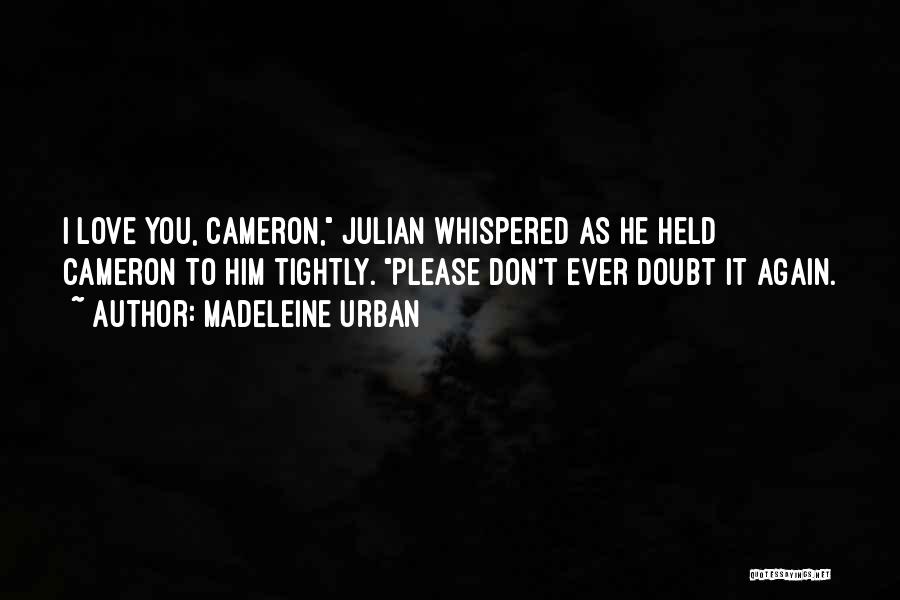 Madeleine Urban Quotes: I Love You, Cameron, Julian Whispered As He Held Cameron To Him Tightly. Please Don't Ever Doubt It Again.