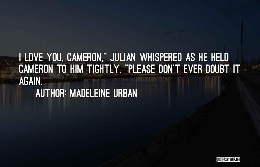Madeleine Urban Quotes: I Love You, Cameron, Julian Whispered As He Held Cameron To Him Tightly. Please Don't Ever Doubt It Again.