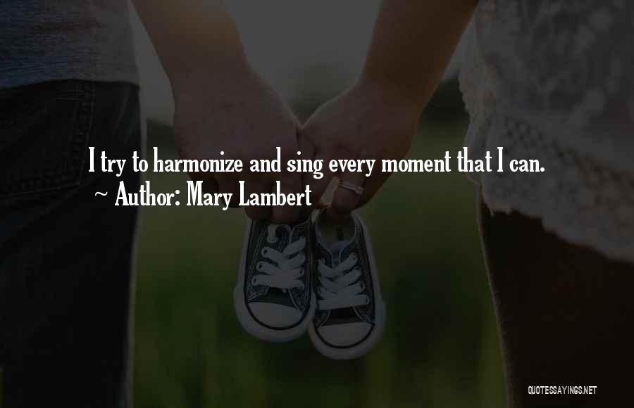 Mary Lambert Quotes: I Try To Harmonize And Sing Every Moment That I Can.