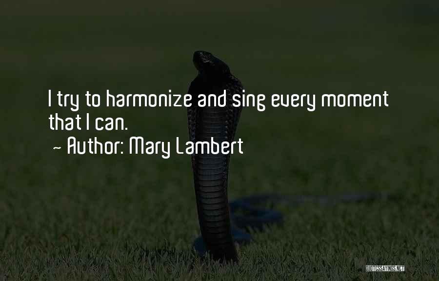 Mary Lambert Quotes: I Try To Harmonize And Sing Every Moment That I Can.