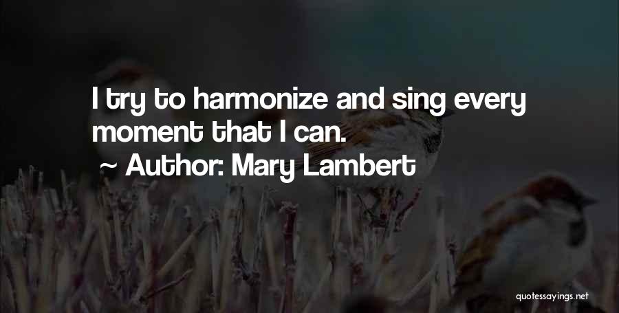 Mary Lambert Quotes: I Try To Harmonize And Sing Every Moment That I Can.