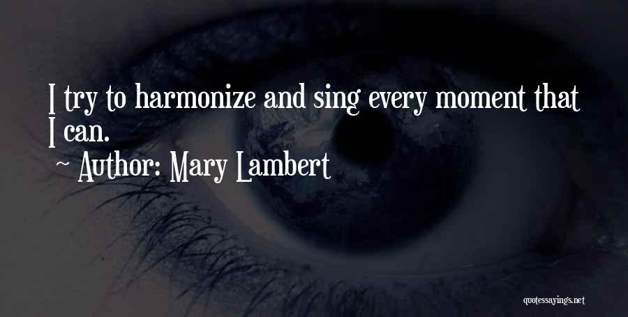 Mary Lambert Quotes: I Try To Harmonize And Sing Every Moment That I Can.