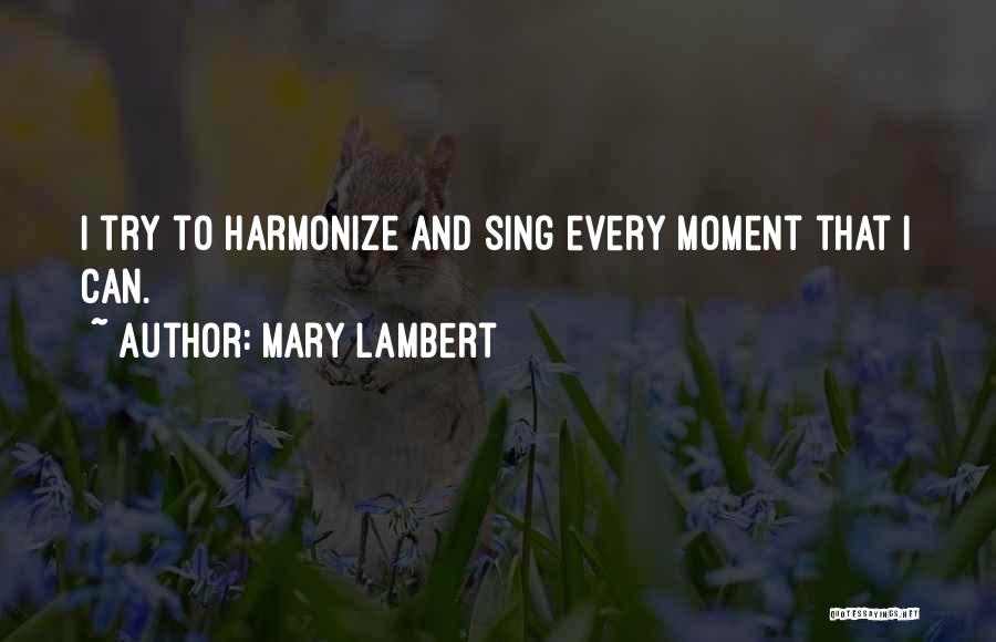 Mary Lambert Quotes: I Try To Harmonize And Sing Every Moment That I Can.