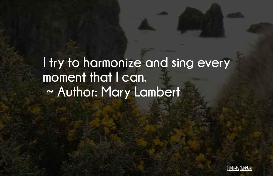 Mary Lambert Quotes: I Try To Harmonize And Sing Every Moment That I Can.