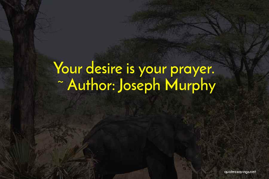 Joseph Murphy Quotes: Your Desire Is Your Prayer.