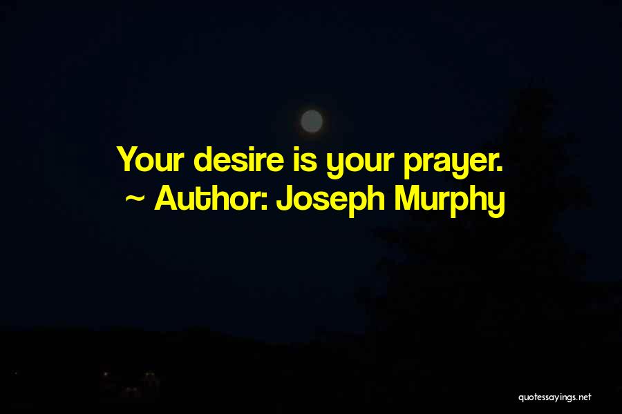 Joseph Murphy Quotes: Your Desire Is Your Prayer.