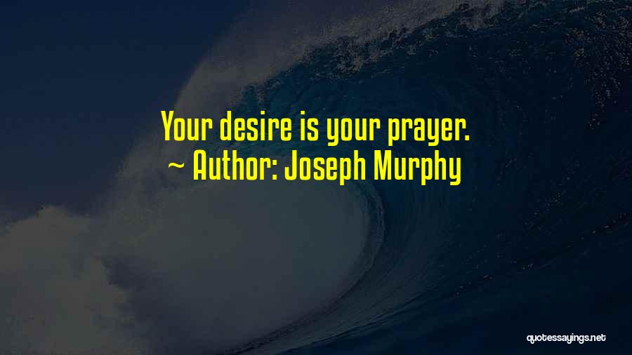 Joseph Murphy Quotes: Your Desire Is Your Prayer.