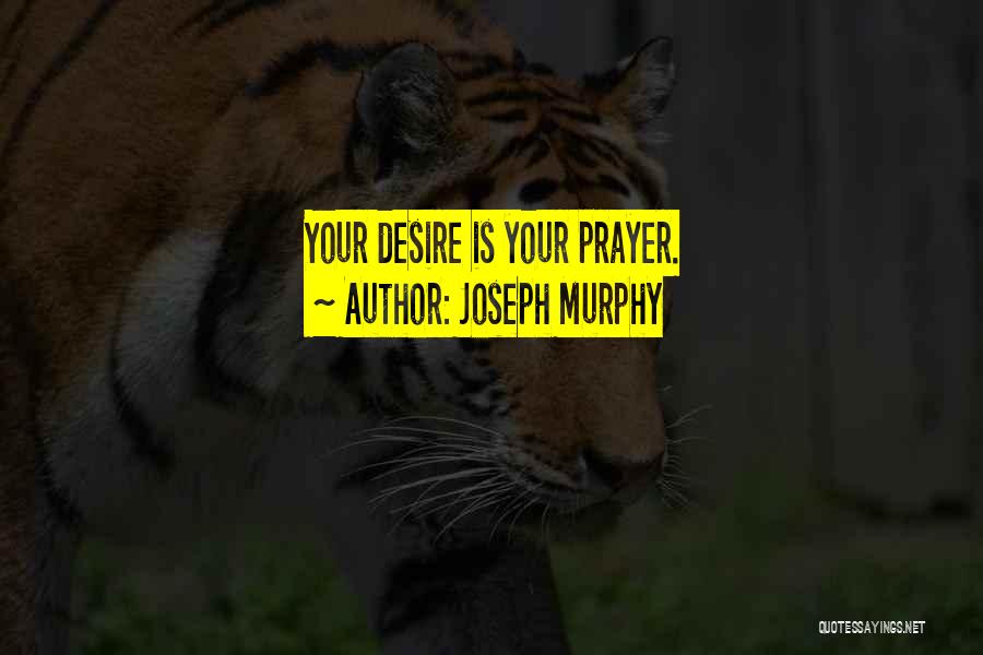 Joseph Murphy Quotes: Your Desire Is Your Prayer.