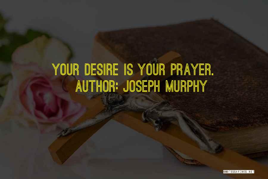 Joseph Murphy Quotes: Your Desire Is Your Prayer.