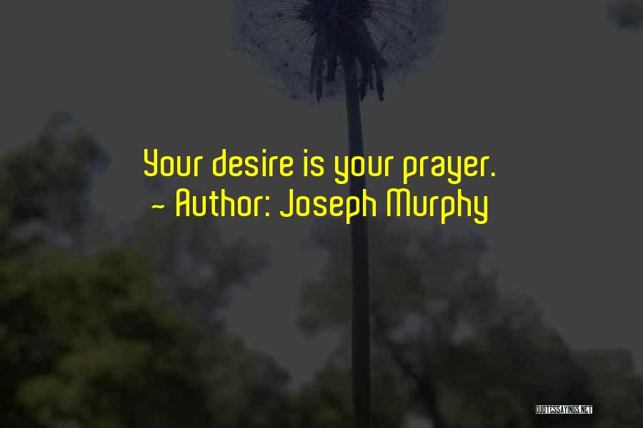 Joseph Murphy Quotes: Your Desire Is Your Prayer.