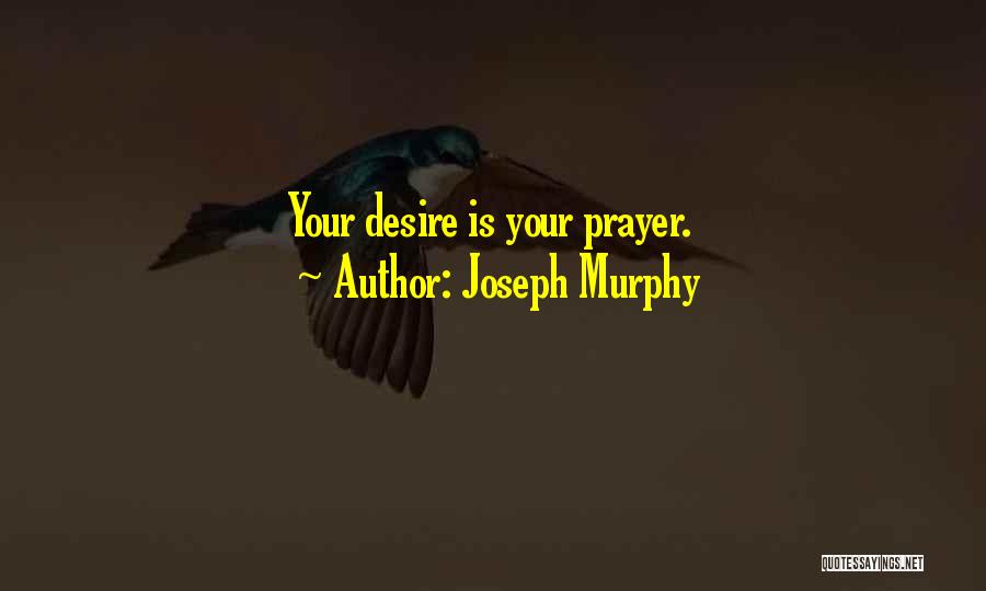 Joseph Murphy Quotes: Your Desire Is Your Prayer.