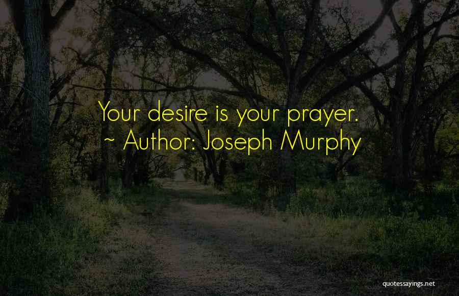 Joseph Murphy Quotes: Your Desire Is Your Prayer.