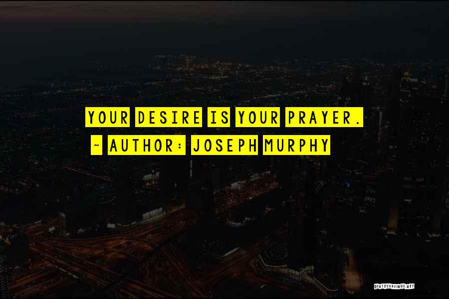 Joseph Murphy Quotes: Your Desire Is Your Prayer.