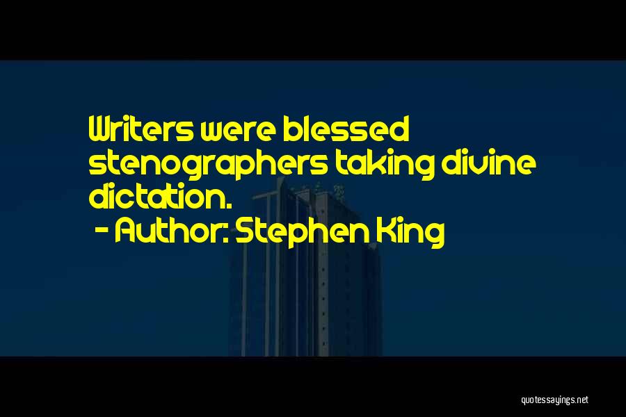 Stephen King Quotes: Writers Were Blessed Stenographers Taking Divine Dictation.