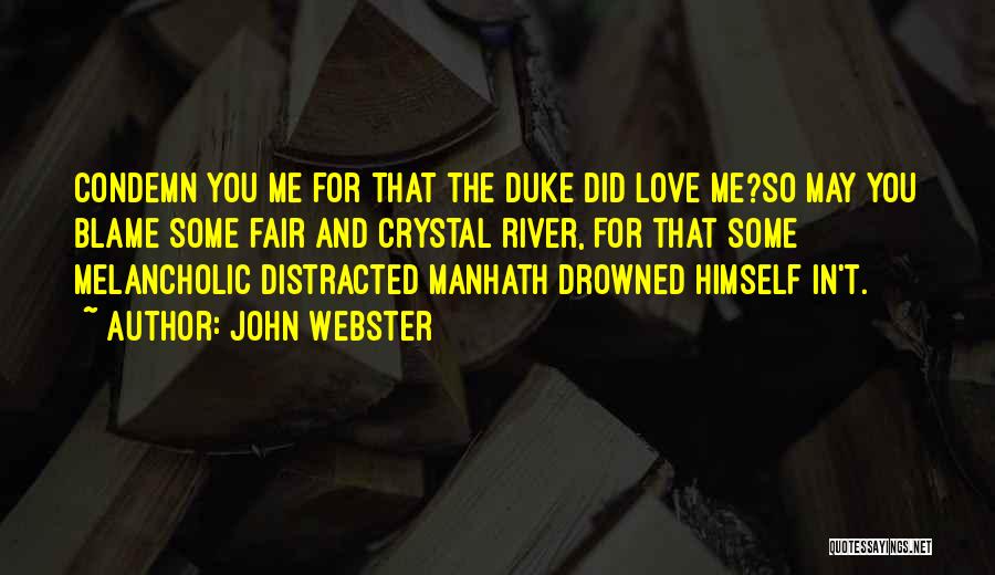John Webster Quotes: Condemn You Me For That The Duke Did Love Me?so May You Blame Some Fair And Crystal River, For That