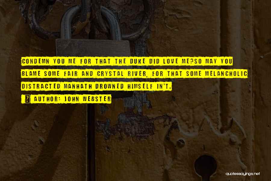 John Webster Quotes: Condemn You Me For That The Duke Did Love Me?so May You Blame Some Fair And Crystal River, For That