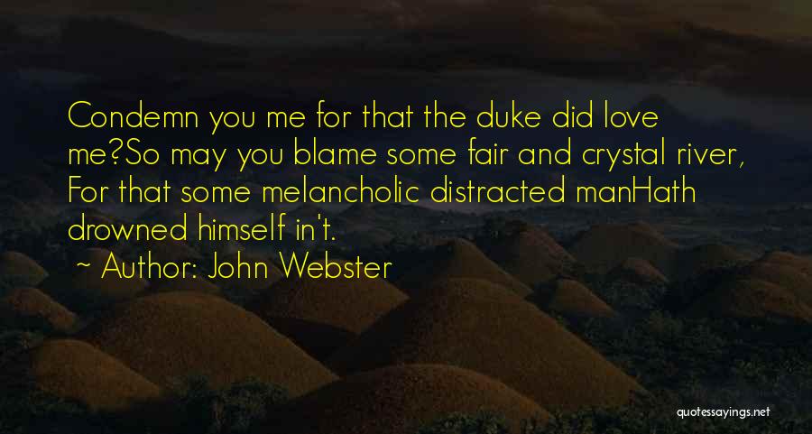 John Webster Quotes: Condemn You Me For That The Duke Did Love Me?so May You Blame Some Fair And Crystal River, For That