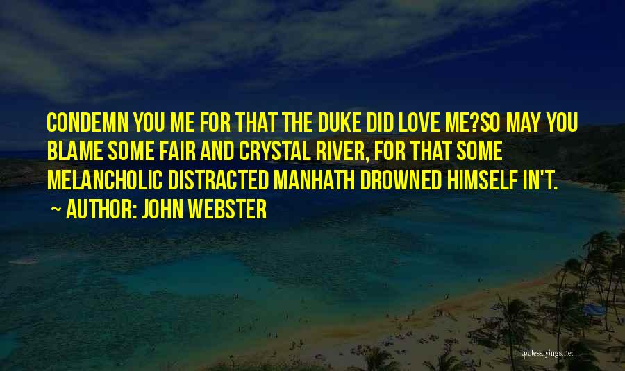 John Webster Quotes: Condemn You Me For That The Duke Did Love Me?so May You Blame Some Fair And Crystal River, For That