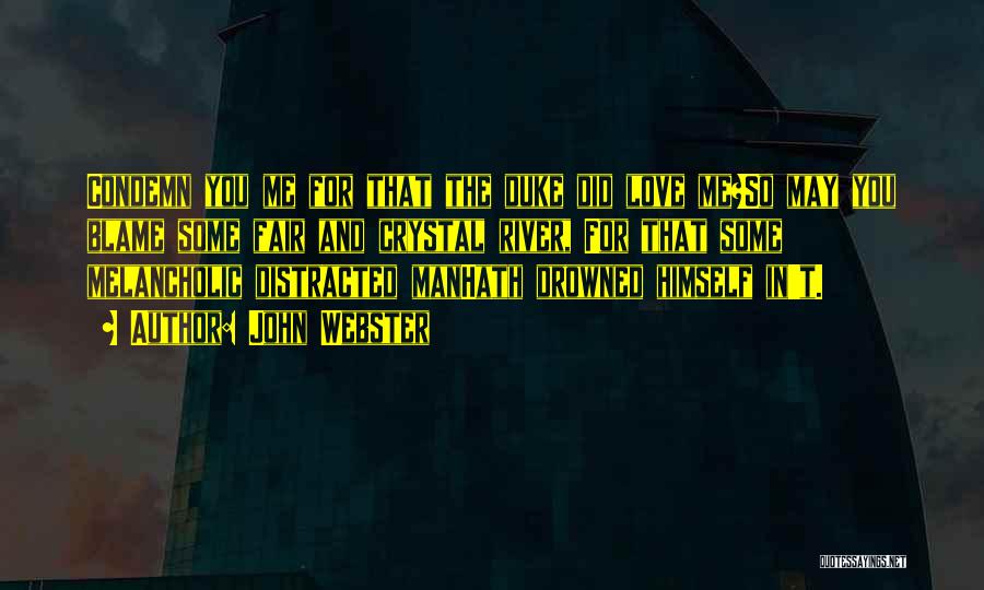 John Webster Quotes: Condemn You Me For That The Duke Did Love Me?so May You Blame Some Fair And Crystal River, For That