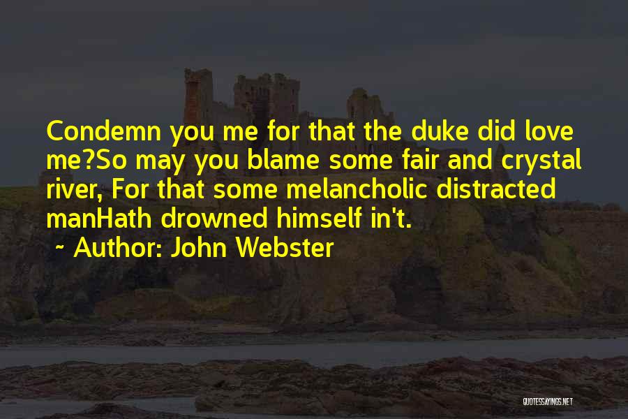 John Webster Quotes: Condemn You Me For That The Duke Did Love Me?so May You Blame Some Fair And Crystal River, For That