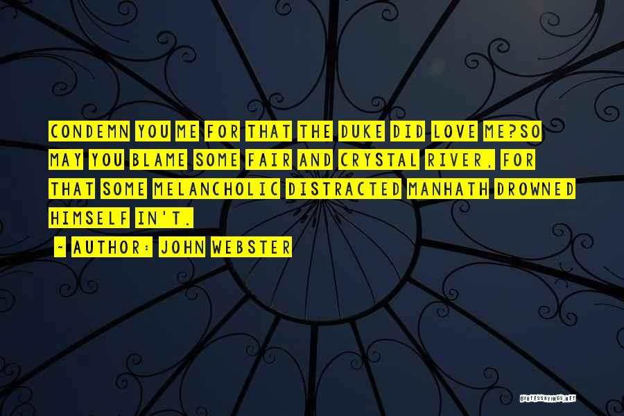 John Webster Quotes: Condemn You Me For That The Duke Did Love Me?so May You Blame Some Fair And Crystal River, For That