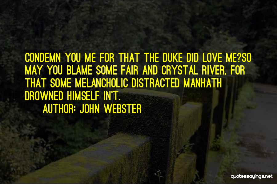 John Webster Quotes: Condemn You Me For That The Duke Did Love Me?so May You Blame Some Fair And Crystal River, For That