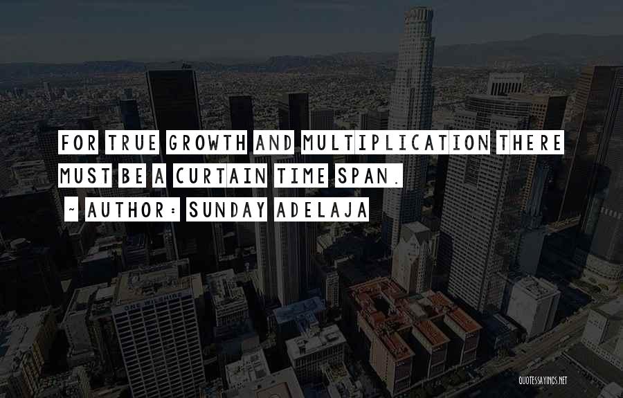 Sunday Adelaja Quotes: For True Growth And Multiplication There Must Be A Curtain Time Span.