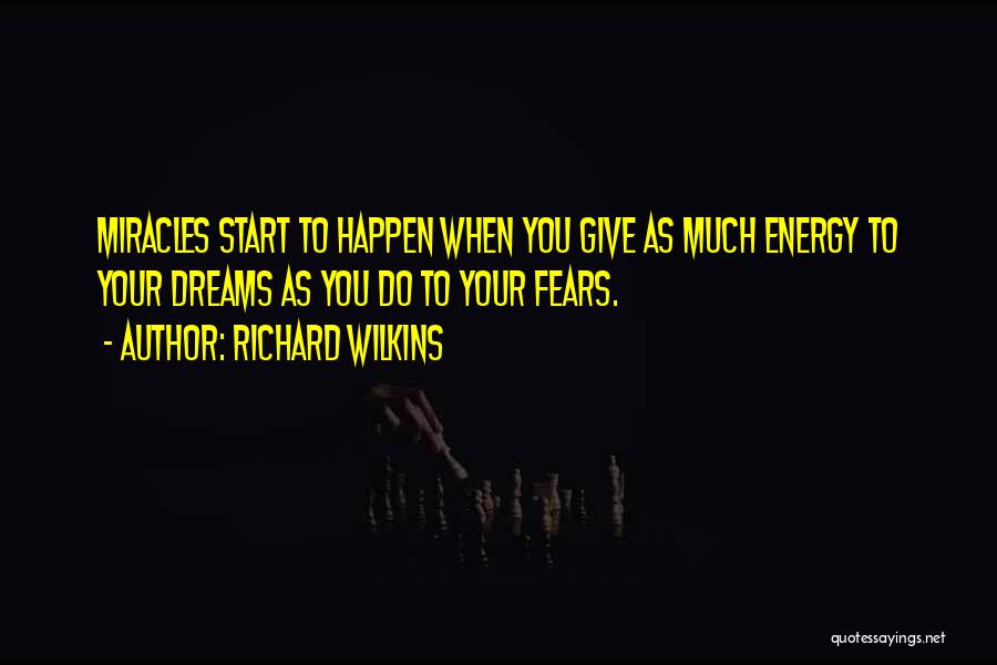 Richard Wilkins Quotes: Miracles Start To Happen When You Give As Much Energy To Your Dreams As You Do To Your Fears.