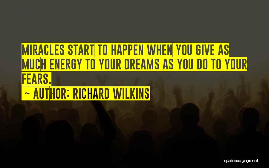 Richard Wilkins Quotes: Miracles Start To Happen When You Give As Much Energy To Your Dreams As You Do To Your Fears.