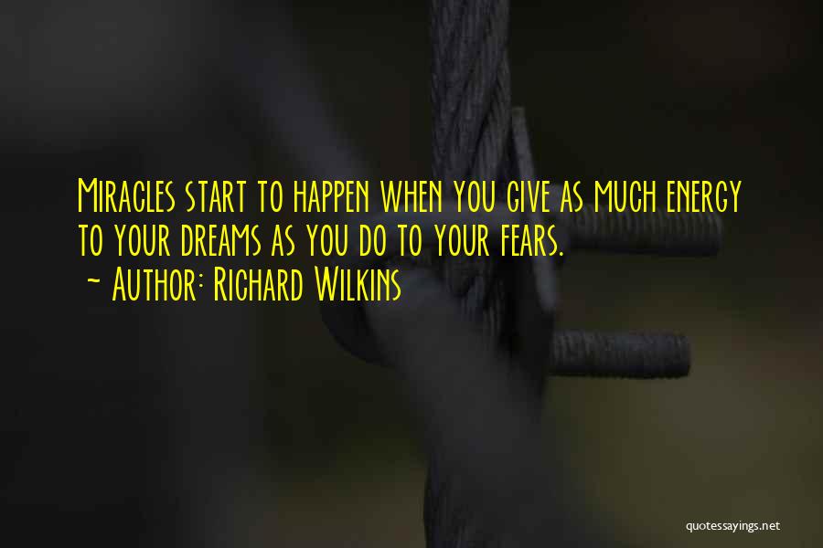 Richard Wilkins Quotes: Miracles Start To Happen When You Give As Much Energy To Your Dreams As You Do To Your Fears.