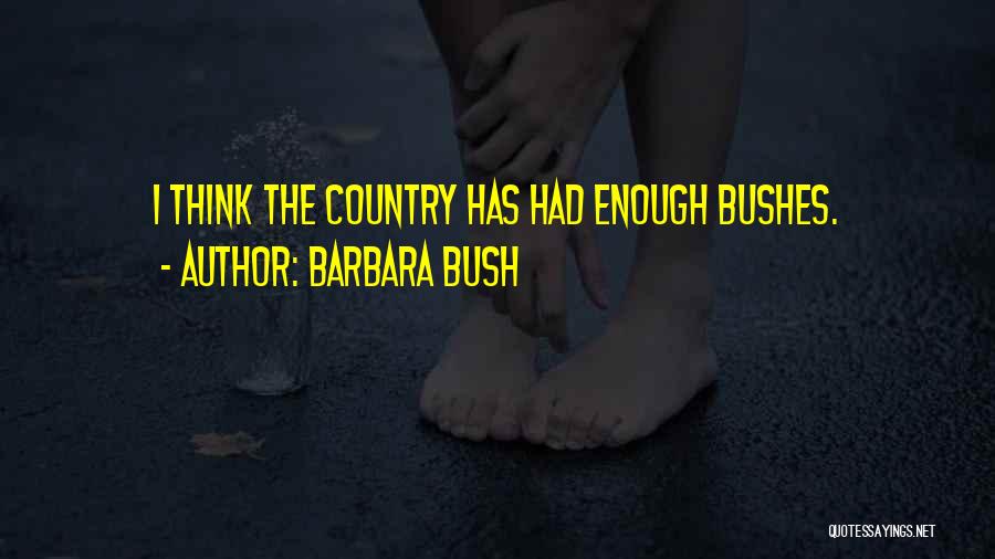 Barbara Bush Quotes: I Think The Country Has Had Enough Bushes.