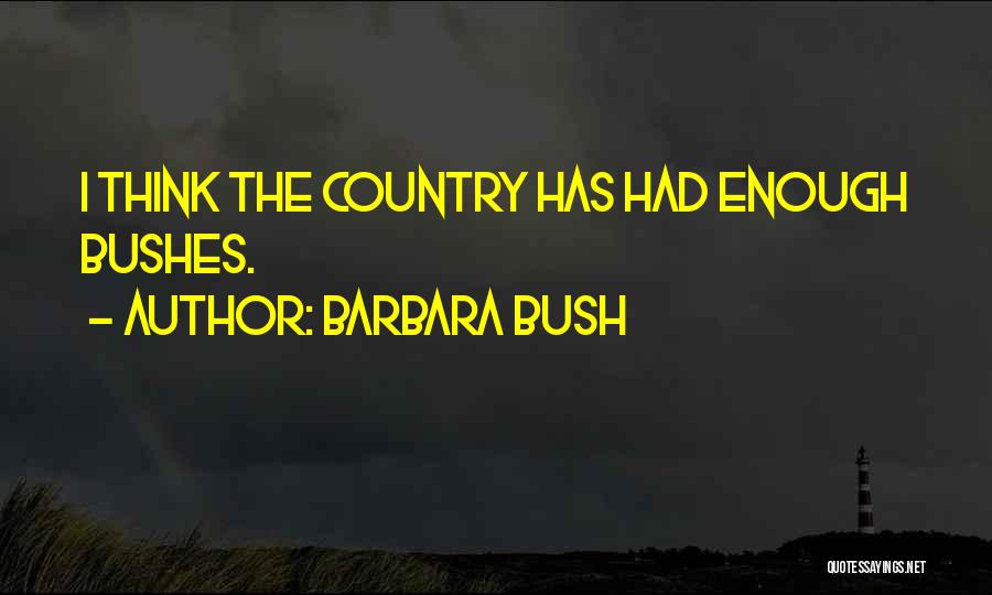 Barbara Bush Quotes: I Think The Country Has Had Enough Bushes.