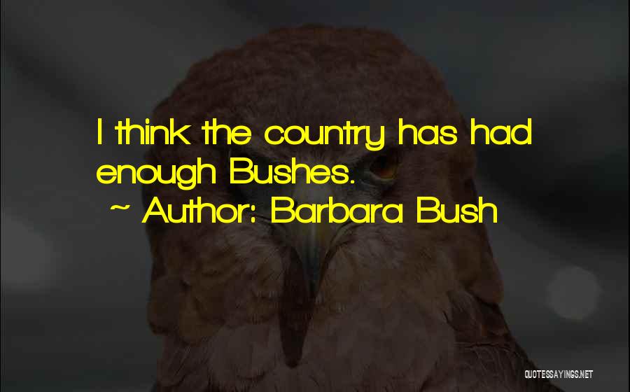 Barbara Bush Quotes: I Think The Country Has Had Enough Bushes.