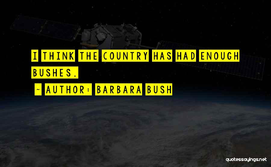 Barbara Bush Quotes: I Think The Country Has Had Enough Bushes.
