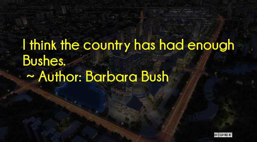 Barbara Bush Quotes: I Think The Country Has Had Enough Bushes.