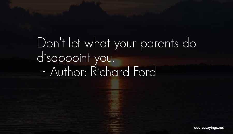 Richard Ford Quotes: Don't Let What Your Parents Do Disappoint You.