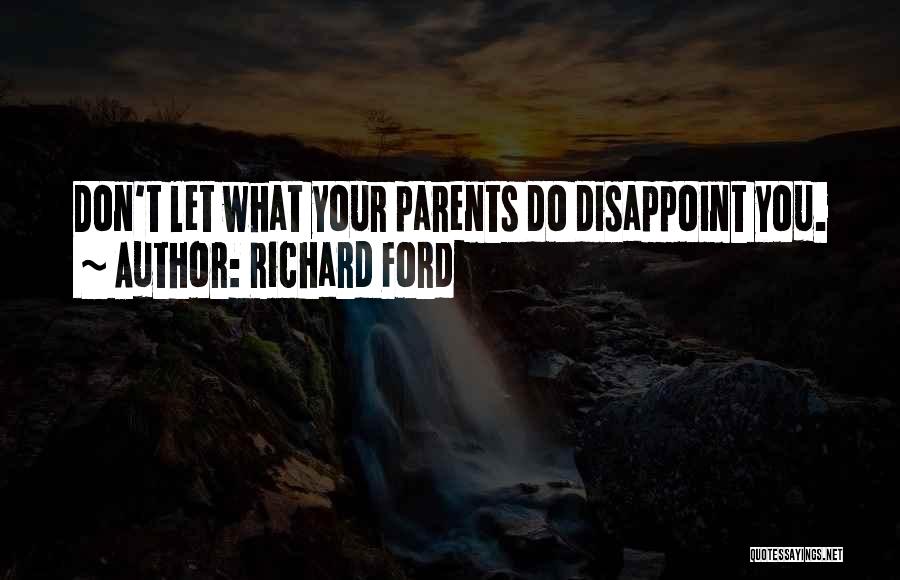 Richard Ford Quotes: Don't Let What Your Parents Do Disappoint You.