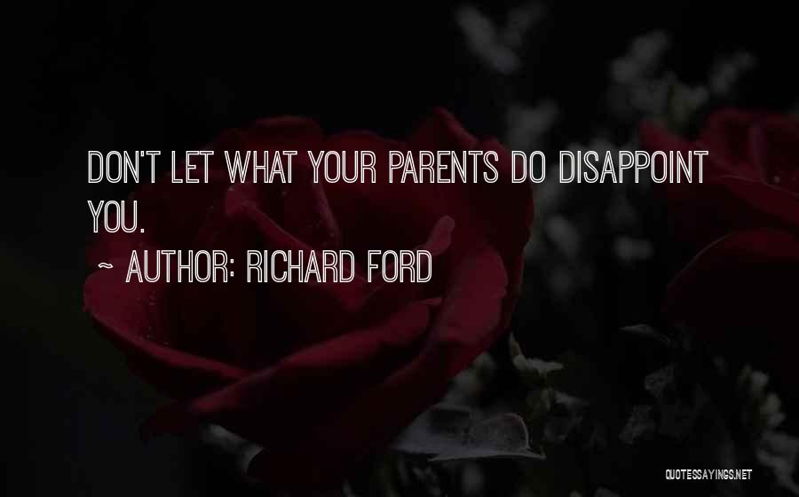 Richard Ford Quotes: Don't Let What Your Parents Do Disappoint You.