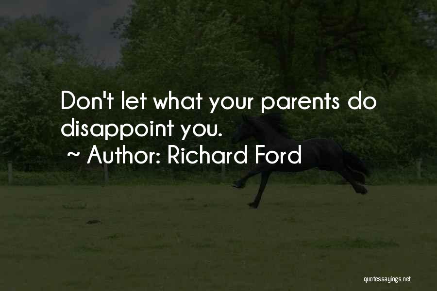 Richard Ford Quotes: Don't Let What Your Parents Do Disappoint You.