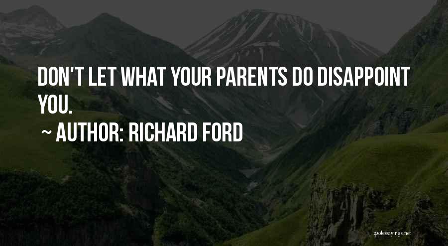 Richard Ford Quotes: Don't Let What Your Parents Do Disappoint You.